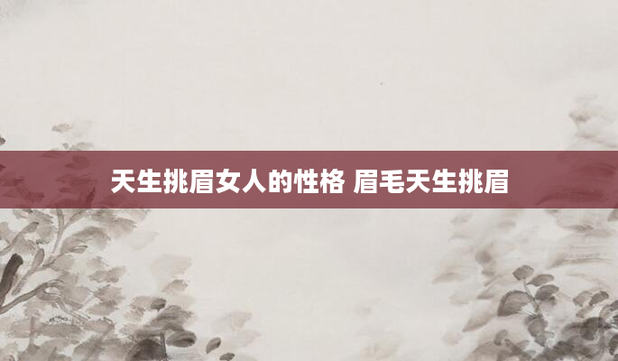 天生挑眉女人的性格 眉毛天生挑眉