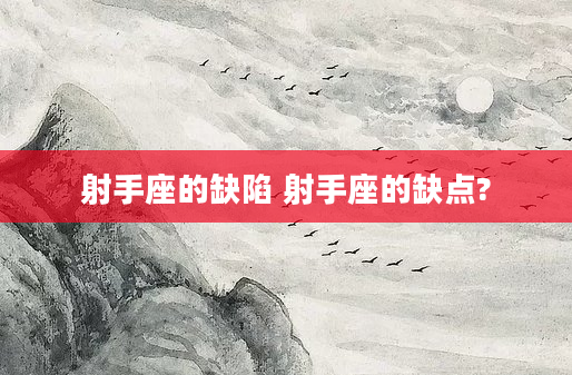 射手座的缺陷 射手座的缺点?