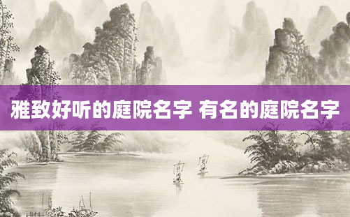 雅致好听的庭院名字 有名的庭院名字