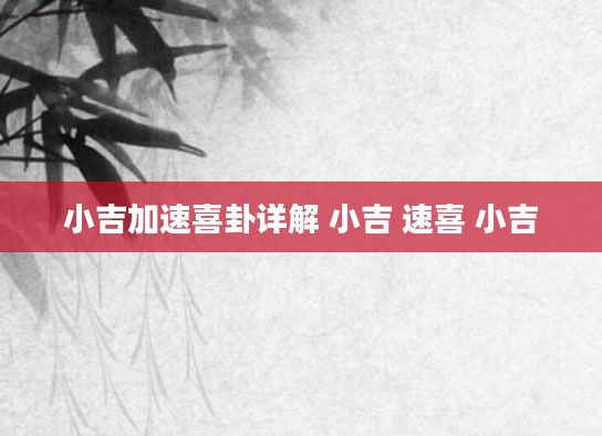 小吉加速喜卦详解 小吉 速喜 小吉