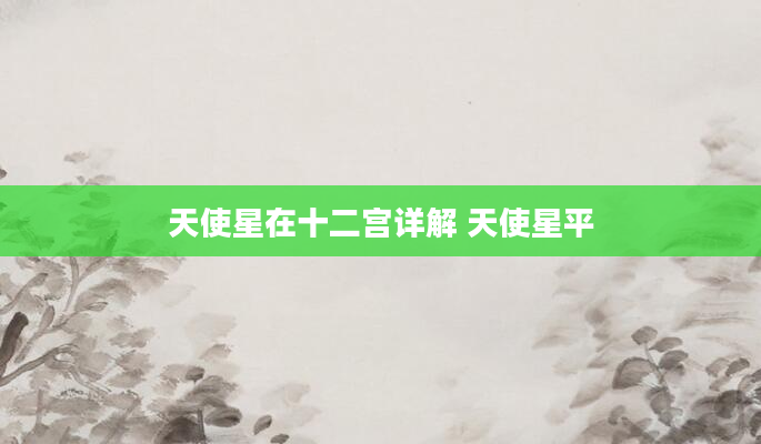 天使星在十二宫详解 天使星平