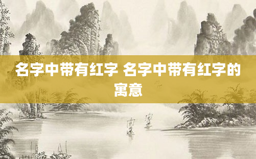 名字中带有红字 名字中带有红字的寓意