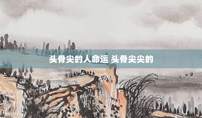 头骨尖的人命运 头骨尖尖的