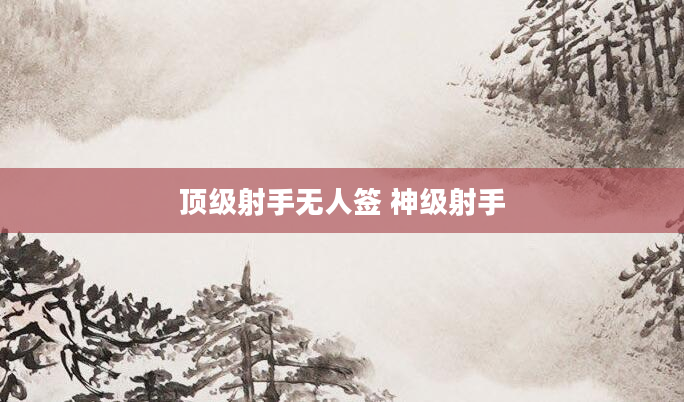 顶级射手无人签 神级射手