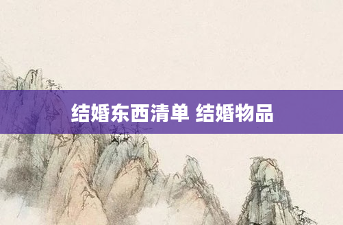 结婚东西清单 结婚物品