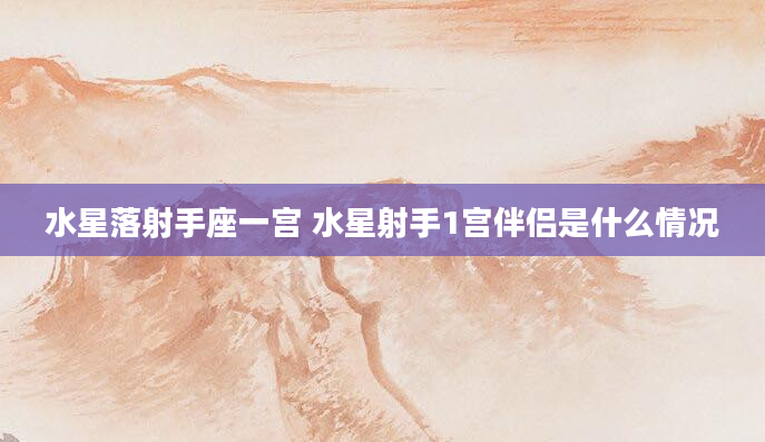 水星落射手座一宫 水星射手1宫伴侣是什么情况
