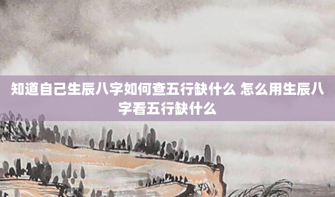 知道自己生辰八字如何查五行缺什么 怎么用生辰八字看五行缺什么