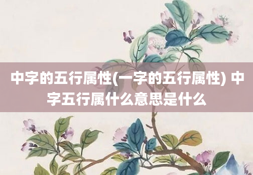 中字的五行属性(一字的五行属性) 中字五行属什么意思是什么
