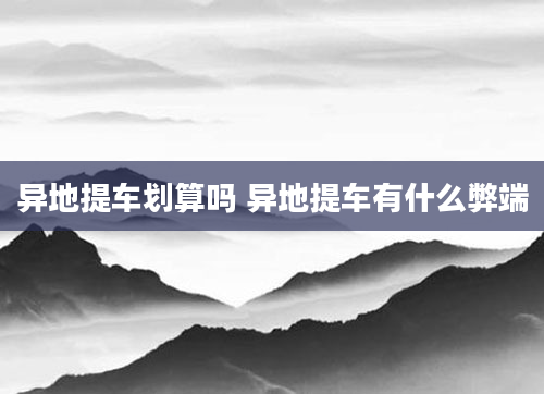 异地提车划算吗 异地提车有什么弊端