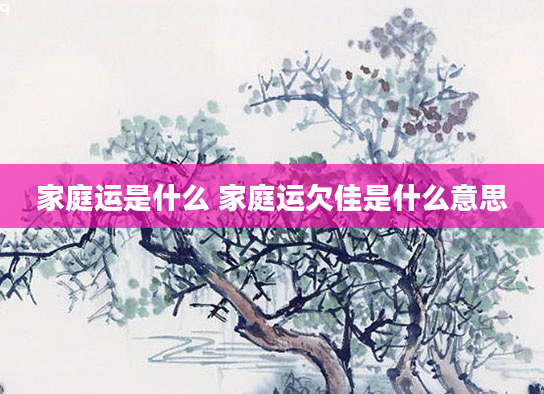 家庭运是什么 家庭运欠佳是什么意思