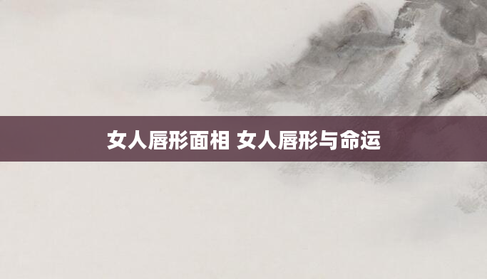 女人唇形面相 女人唇形与命运