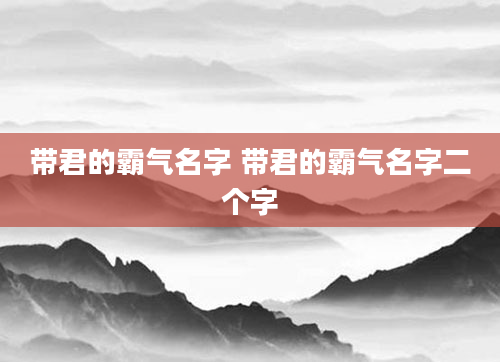 带君的霸气名字 带君的霸气名字二个字