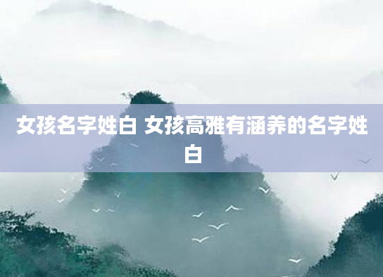 女孩名字姓白 女孩高雅有涵养的名字姓白