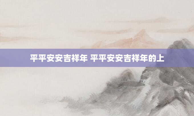 平平安安吉祥年 平平安安吉祥年的上