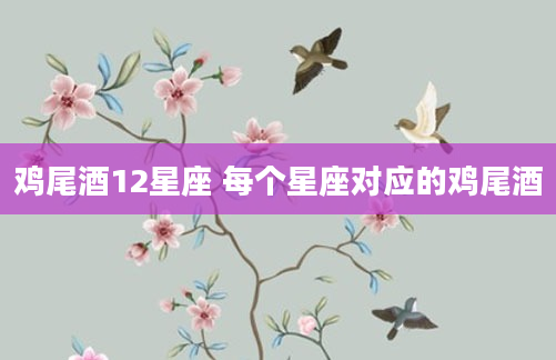鸡尾酒12星座 每个星座对应的鸡尾酒