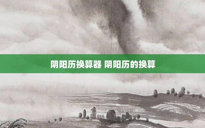 阴阳历换算器 阴阳历的换算