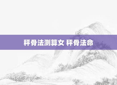 秤骨法测算女 秤骨法命