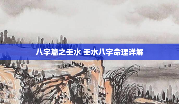 八字篇之壬水 壬水八字命理详解