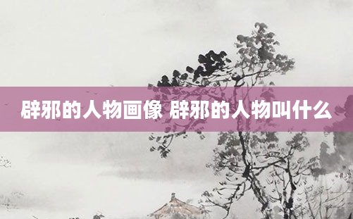 辟邪的人物画像 辟邪的人物叫什么
