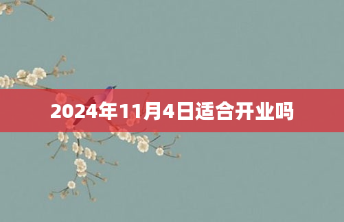 2024年11月4日适合开业吗