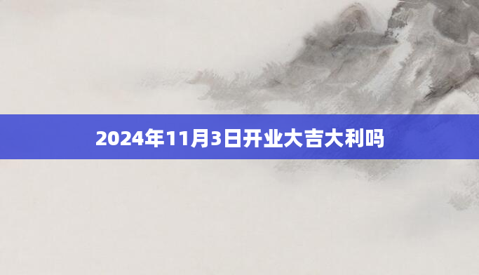 2024年11月3日开业大吉大利吗