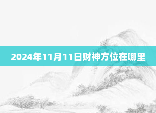 2024年11月11日财神方位在哪里