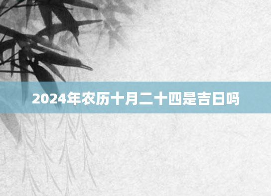 2024年农历十月二十四是吉日吗