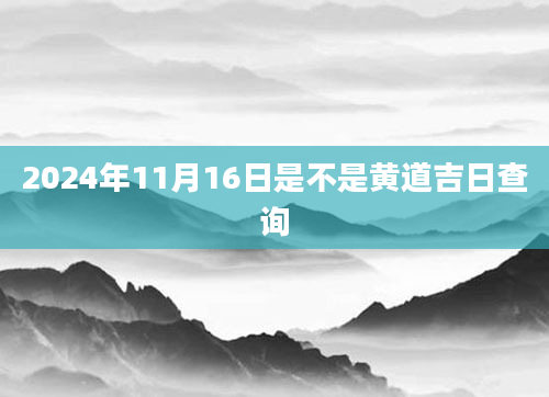 2024年11月16日是不是黄道吉日查询