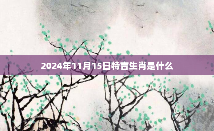2024年11月15日特吉生肖是什么