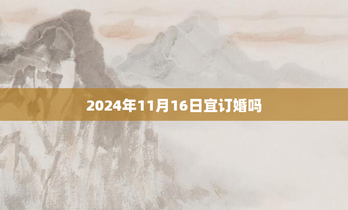 2024年11月16日宜订婚吗