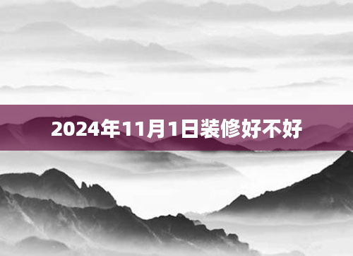 2024年11月1日装修好不好
