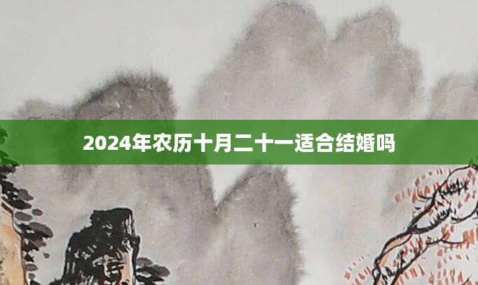2024年农历十月二十一适合结婚吗