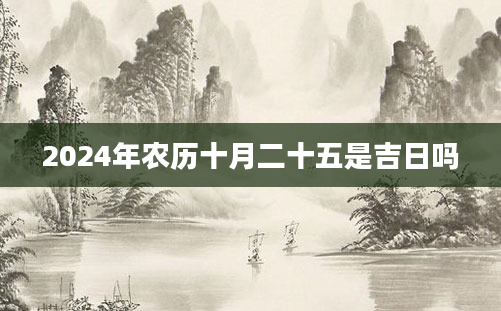 2024年农历十月二十五是吉日吗