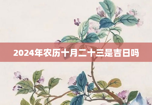 2024年农历十月二十三是吉日吗