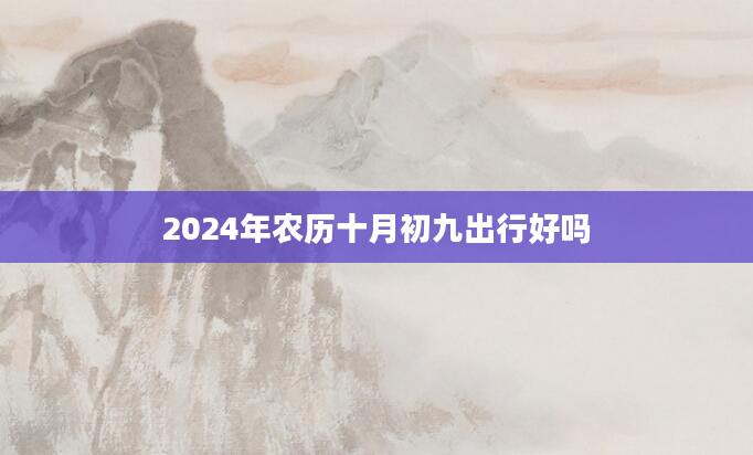 2024年农历十月初九出行好吗