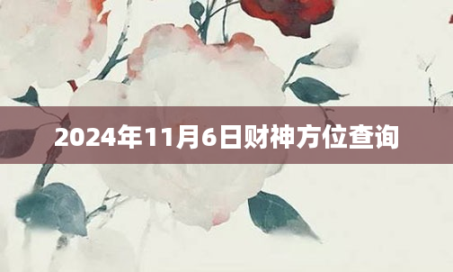 2024年11月6日财神方位查询