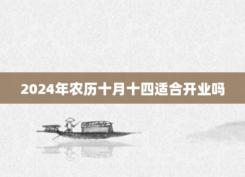 2024年农历十月十四适合开业吗