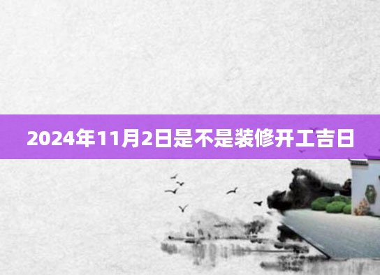 2024年11月2日是不是装修开工吉日