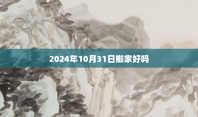 2024年10月31日搬家好吗