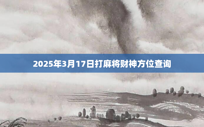 2025年3月17日打麻将财神方位查询