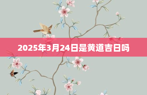 2025年3月24日是黄道吉日吗