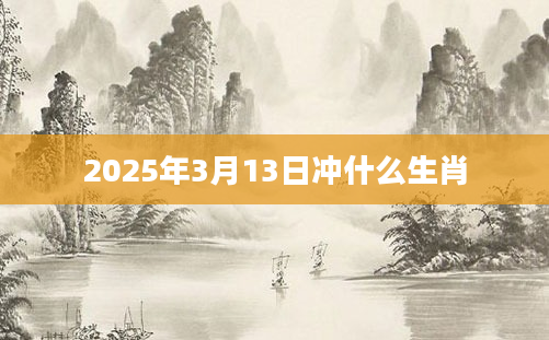 2025年3月13日冲什么生肖