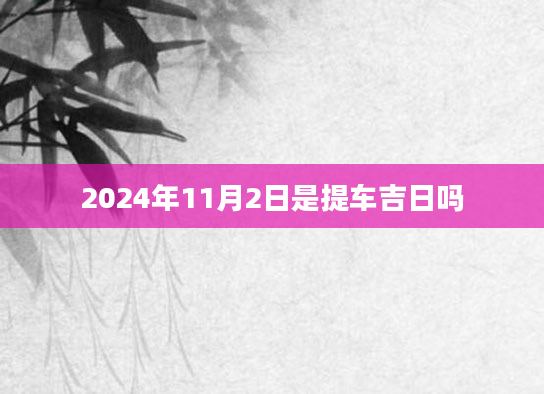 2024年11月2日是提车吉日吗