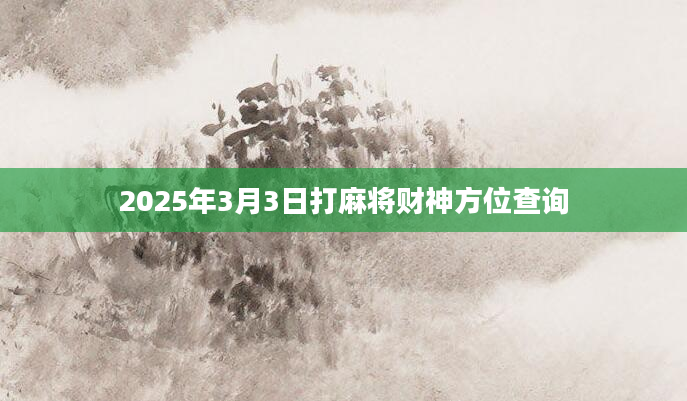 2025年3月3日打麻将财神方位查询