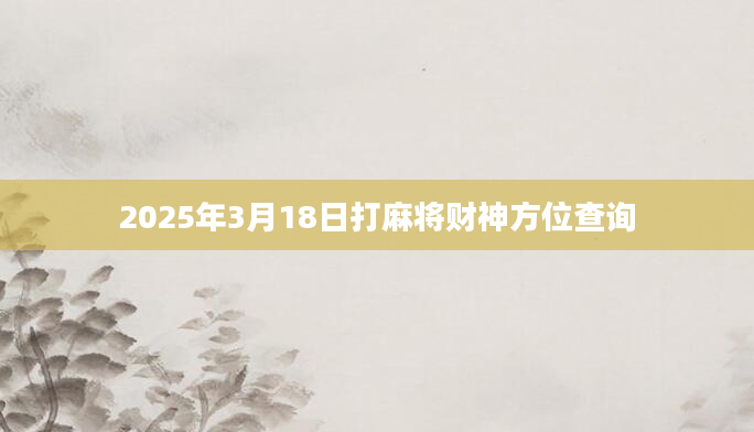 2025年3月18日打麻将财神方位查询
