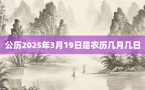 公历2025年3月19日是农历几月几日
