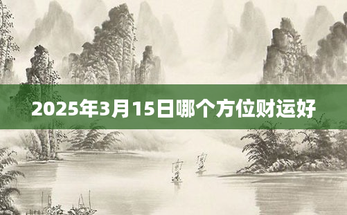 2025年3月15日哪个方位财运好