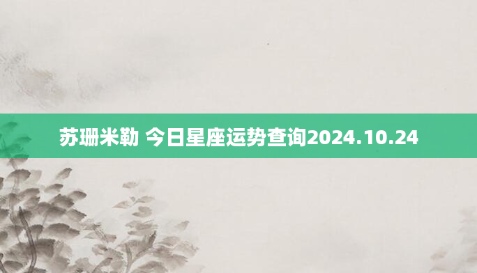 苏珊米勒 今日星座运势查询2024.10.24