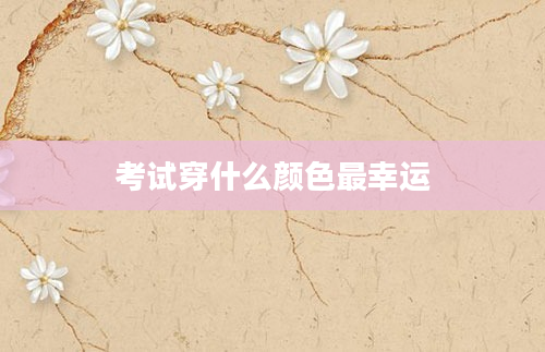 考试穿什么颜色最幸运