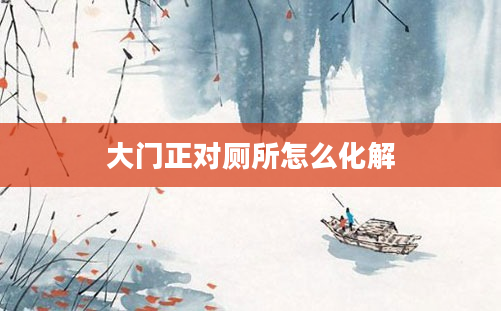 大门正对厕所怎么化解
